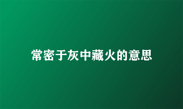 常密于灰中藏火的意思