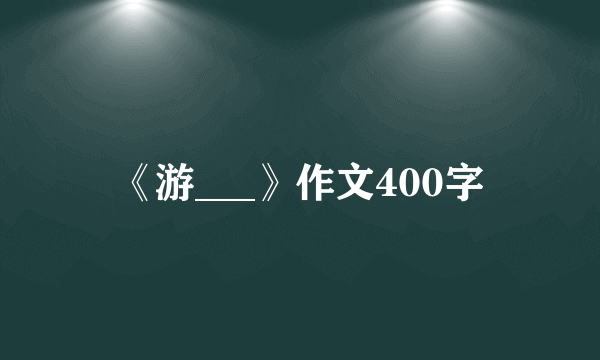 《游___》作文400字