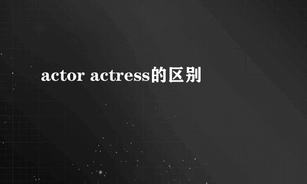 actor actress的区别