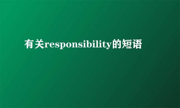 有关responsibility的短语