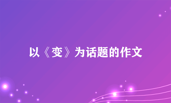 以《变》为话题的作文