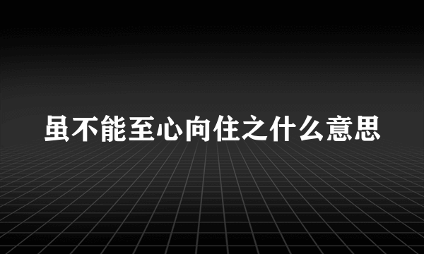 虽不能至心向住之什么意思