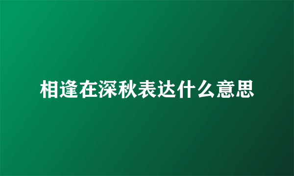 相逢在深秋表达什么意思