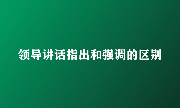 领导讲话指出和强调的区别