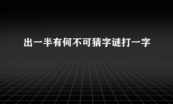 出一半有何不可猜字谜打一字