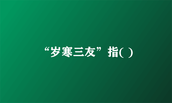 “岁寒三友”指( )