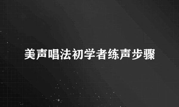 美声唱法初学者练声步骤