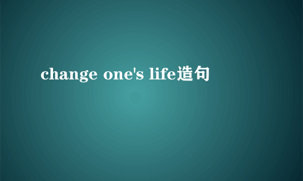 change one's life造句