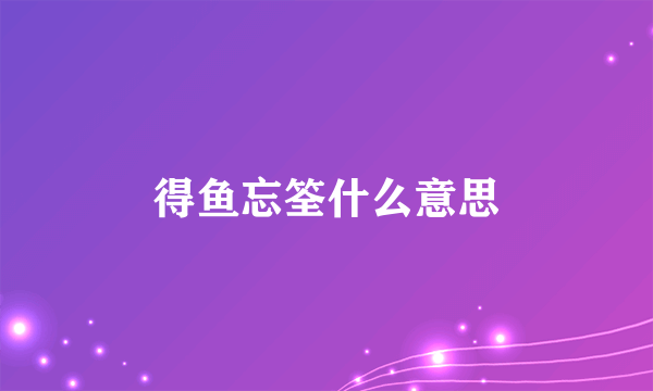 得鱼忘筌什么意思