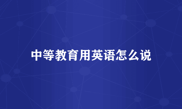 中等教育用英语怎么说