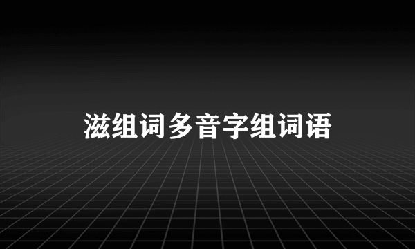 滋组词多音字组词语