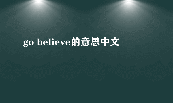 go believe的意思中文