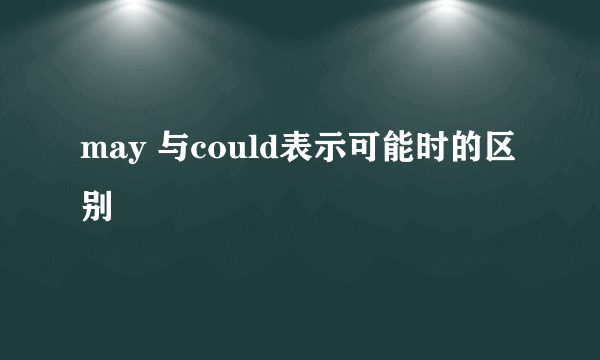 may 与could表示可能时的区别