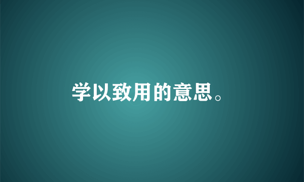 学以致用的意思。