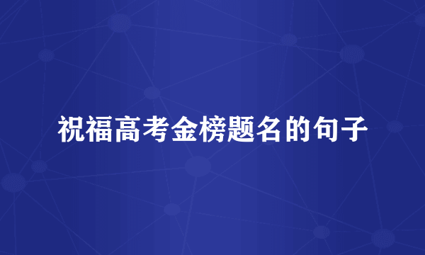祝福高考金榜题名的句子