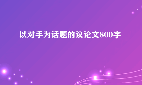 以对手为话题的议论文800字