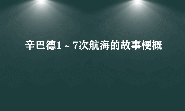 辛巴德1～7次航海的故事梗概