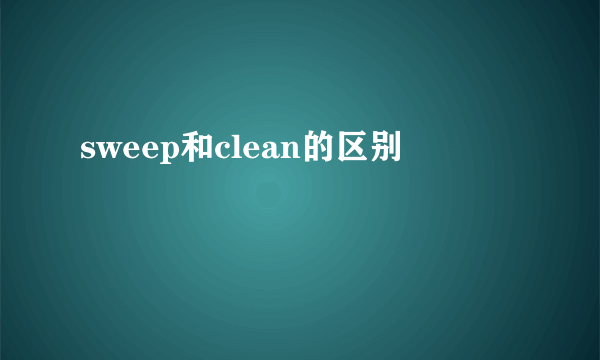 sweep和clean的区别