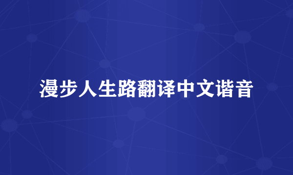 漫步人生路翻译中文谐音
