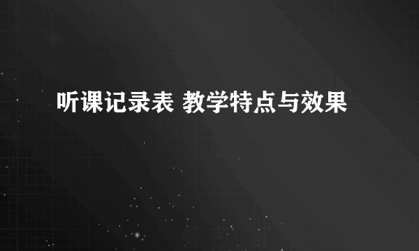 听课记录表 教学特点与效果