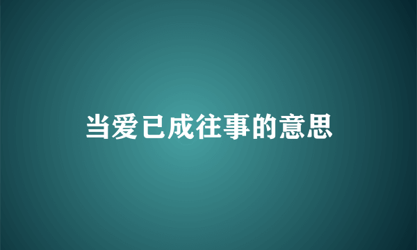 当爱已成往事的意思