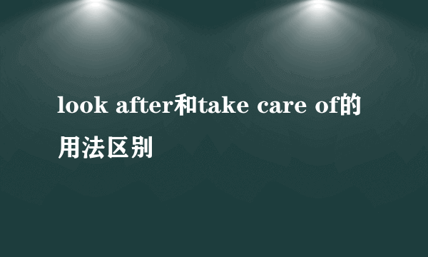look after和take care of的用法区别