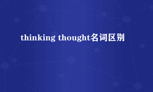 thinking thought名词区别
