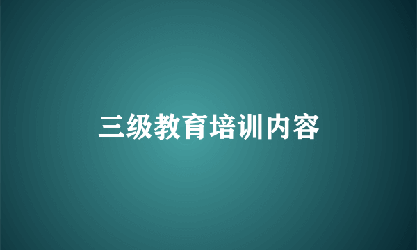 三级教育培训内容