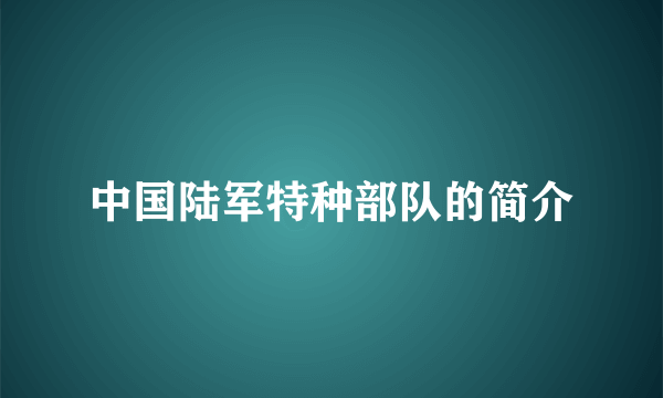 中国陆军特种部队的简介
