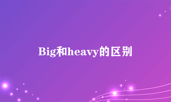 Big和heavy的区别