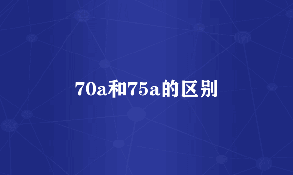 70a和75a的区别