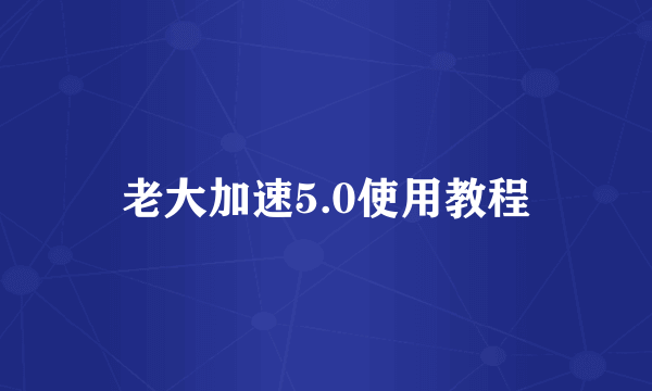 老大加速5.0使用教程