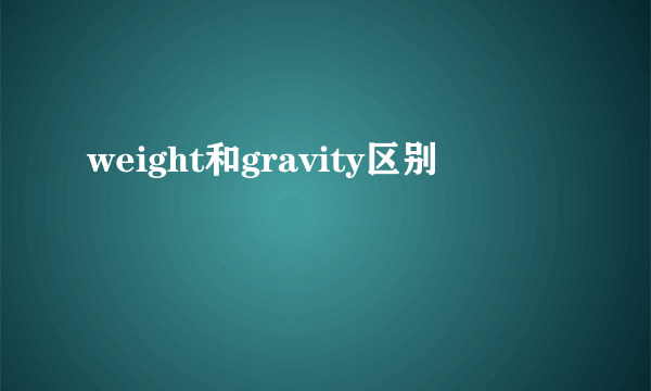 weight和gravity区别