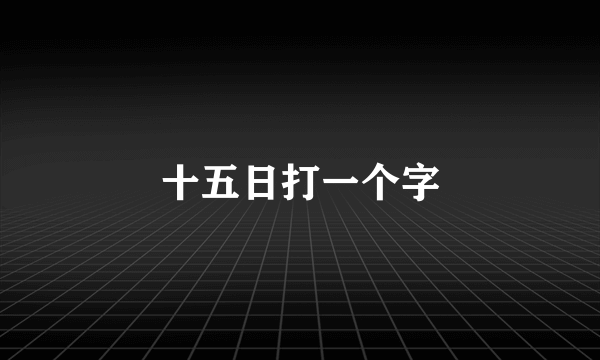 十五日打一个字