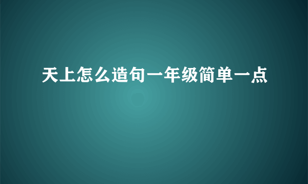 天上怎么造句一年级简单一点