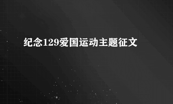 纪念129爱国运动主题征文