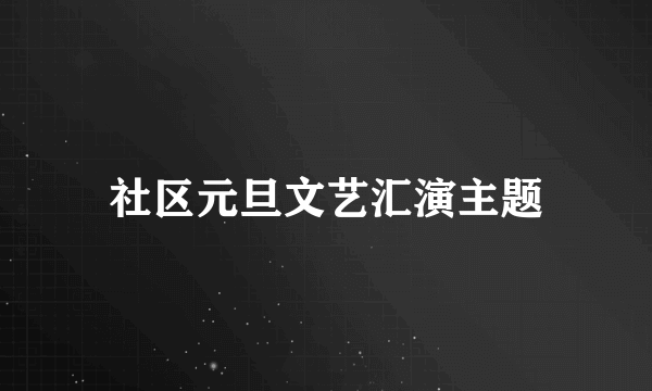 社区元旦文艺汇演主题