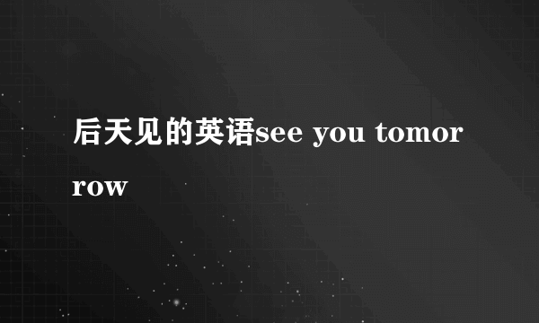 后天见的英语see you tomorrow