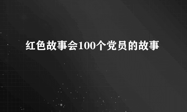 红色故事会100个党员的故事