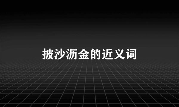 披沙沥金的近义词