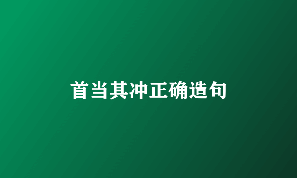 首当其冲正确造句