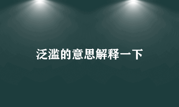 泛滥的意思解释一下