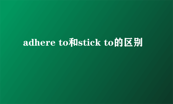 adhere to和stick to的区别