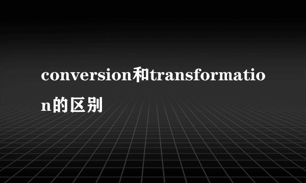 conversion和transformation的区别