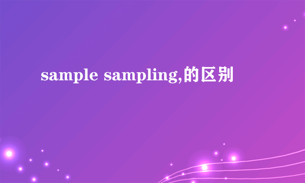 sample sampling,的区别