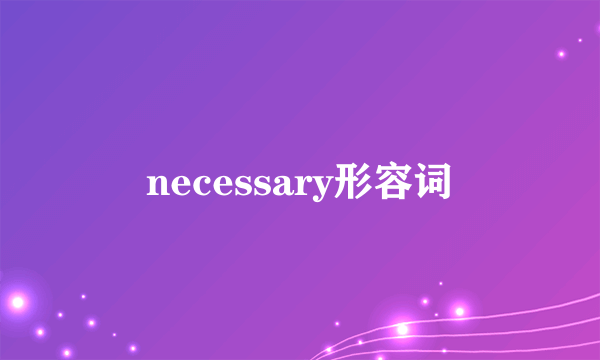 necessary形容词