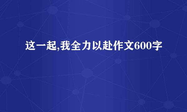 这一起,我全力以赴作文600字