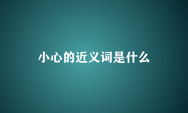 小心的近义词是什么
