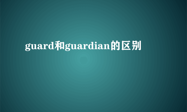 guard和guardian的区别