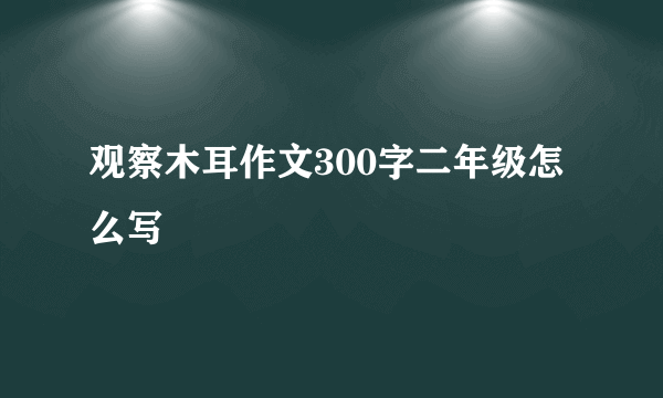 观察木耳作文300字二年级怎么写